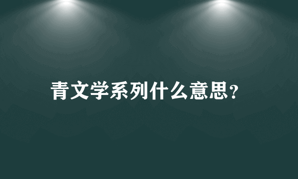 青文学系列什么意思？