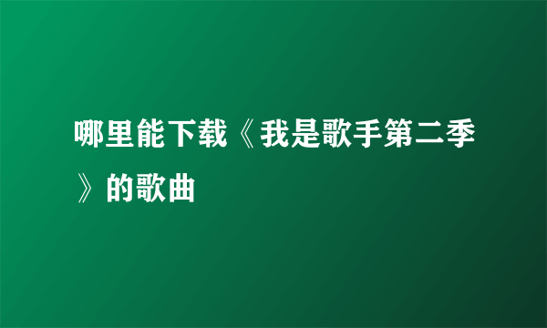 哪里能下载《我是歌手第二季》的歌曲