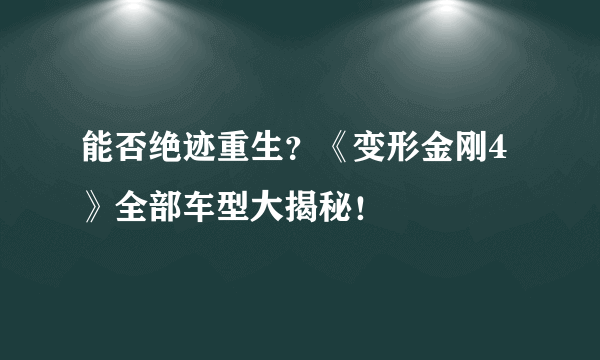 能否绝迹重生？《变形金刚4》全部车型大揭秘！