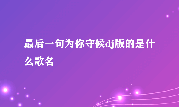 最后一句为你守候dj版的是什么歌名