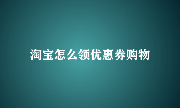 淘宝怎么领优惠券购物