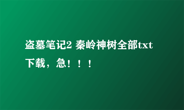 盗墓笔记2 秦岭神树全部txt下载，急！！！