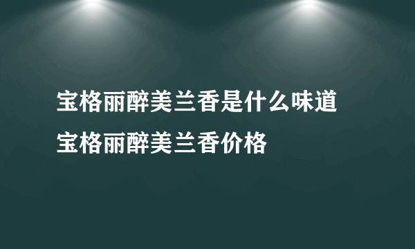 宝格丽醉美兰香是什么味道 宝格丽醉美兰香价格