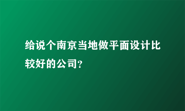 给说个南京当地做平面设计比较好的公司？