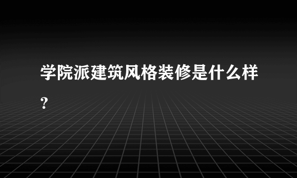 学院派建筑风格装修是什么样？