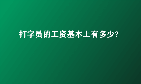 打字员的工资基本上有多少?