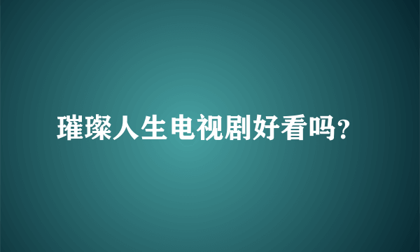 璀璨人生电视剧好看吗？