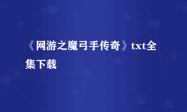 《网游之魔弓手传奇》txt全集下载