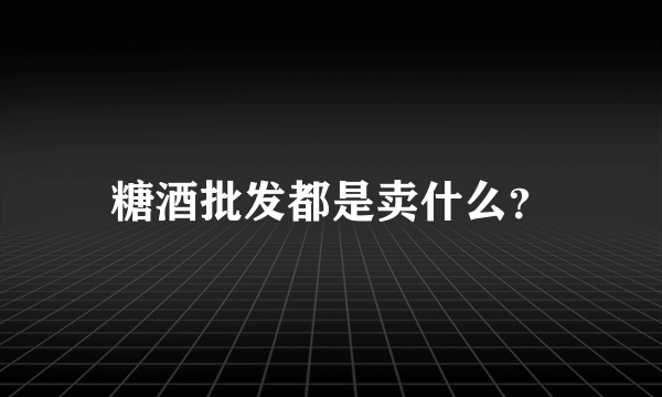 糖酒批发都是卖什么？