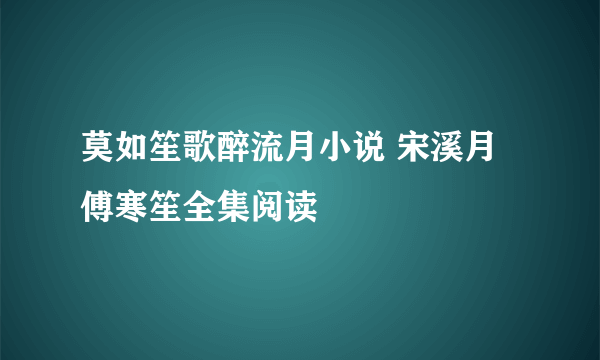 莫如笙歌醉流月小说 宋溪月傅寒笙全集阅读