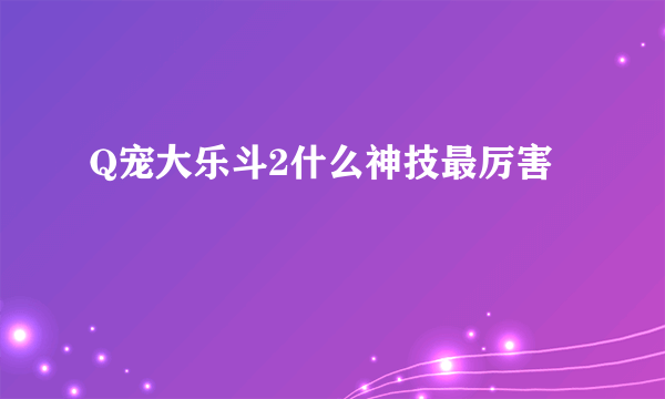 Q宠大乐斗2什么神技最厉害