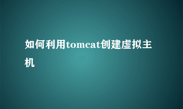 如何利用tomcat创建虚拟主机