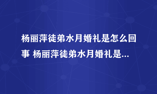 杨丽萍徒弟水月婚礼是怎么回事 杨丽萍徒弟水月婚礼是什么情况