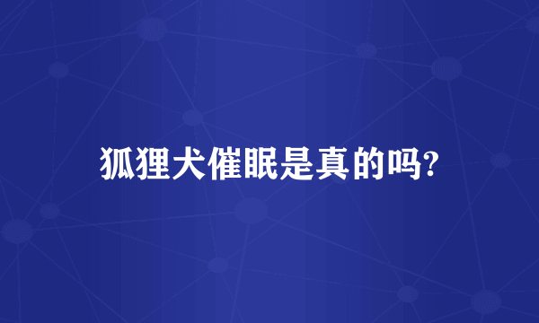 狐狸犬催眠是真的吗?