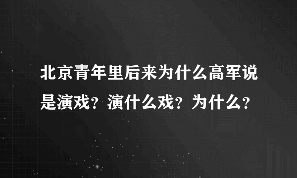 北京青年里后来为什么高军说是演戏？演什么戏？为什么？