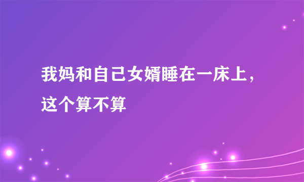 我妈和自己女婿睡在一床上，这个算不算