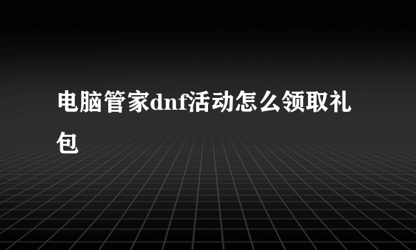 电脑管家dnf活动怎么领取礼包