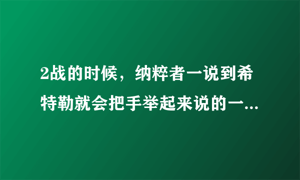 2战的时候，纳粹者一说到希特勒就会把手举起来说的一句话是什么啊