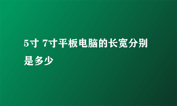 5寸 7寸平板电脑的长宽分别是多少