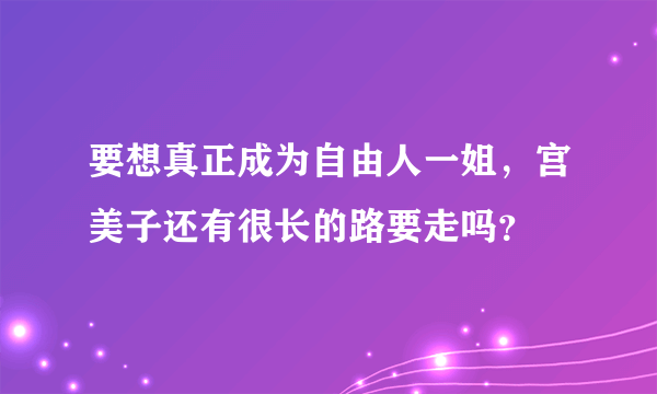 要想真正成为自由人一姐，宫美子还有很长的路要走吗？