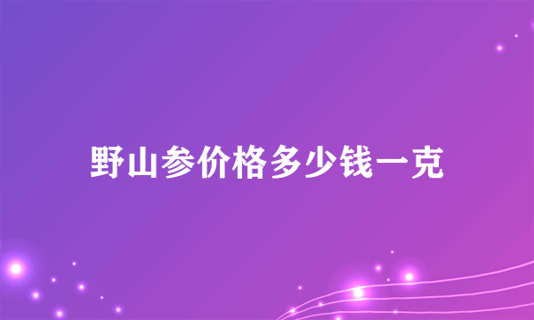 野山参价格多少钱一克