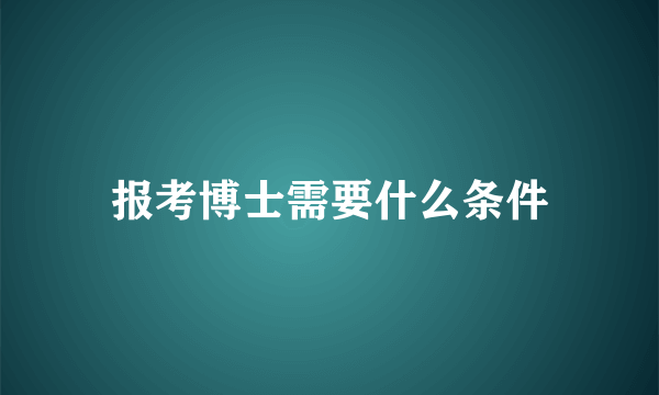 报考博士需要什么条件