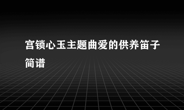 宫锁心玉主题曲爱的供养笛子简谱