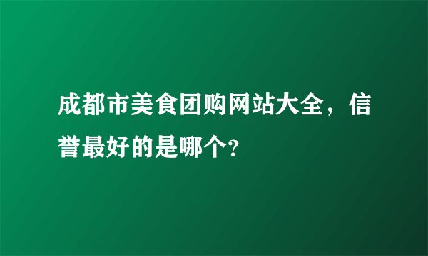 成都市美食团购网站大全，信誉最好的是哪个？