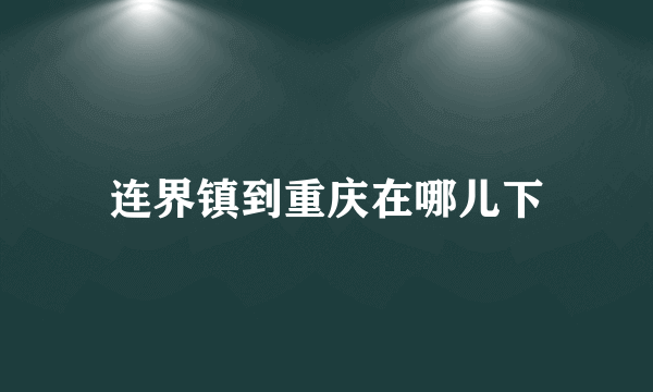 连界镇到重庆在哪儿下