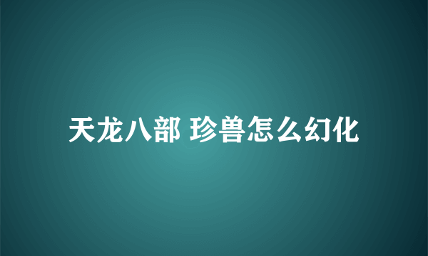 天龙八部 珍兽怎么幻化