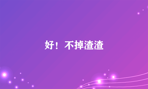 好！不掉渣渣