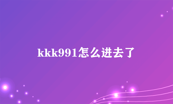 kkk991怎么进去了