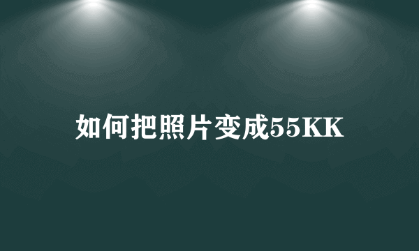 如何把照片变成55KK