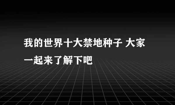 我的世界十大禁地种子 大家一起来了解下吧