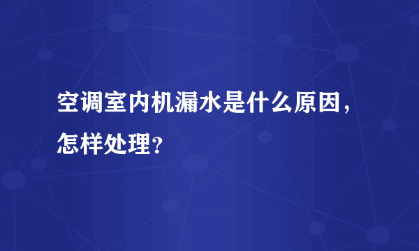 空调室内机漏水是什么原因，怎样处理？