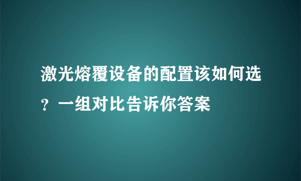 激光熔覆设备的配置该如何选？一组对比告诉你答案