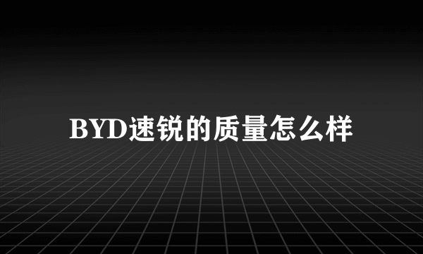 BYD速锐的质量怎么样