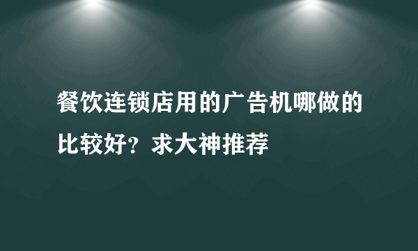 餐饮连锁店用的广告机哪做的比较好？求大神推荐