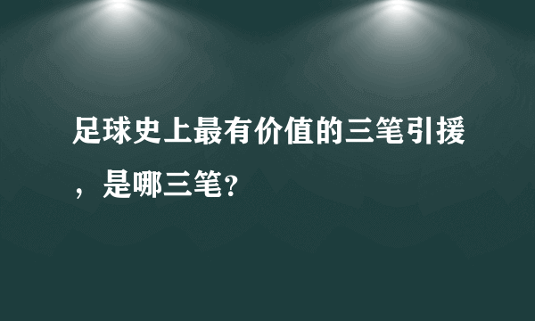 足球史上最有价值的三笔引援，是哪三笔？