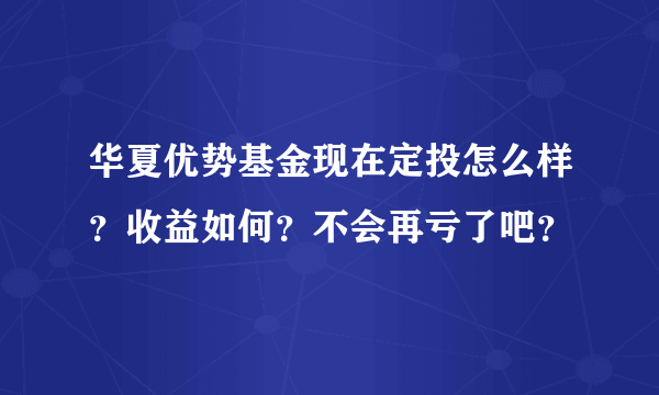 华夏优势基金现在定投怎么样？收益如何？不会再亏了吧？