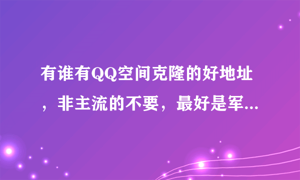有谁有QQ空间克隆的好地址，非主流的不要，最好是军事或风景的。