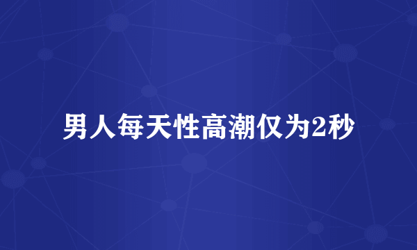 男人每天性高潮仅为2秒