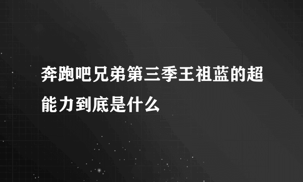 奔跑吧兄弟第三季王祖蓝的超能力到底是什么