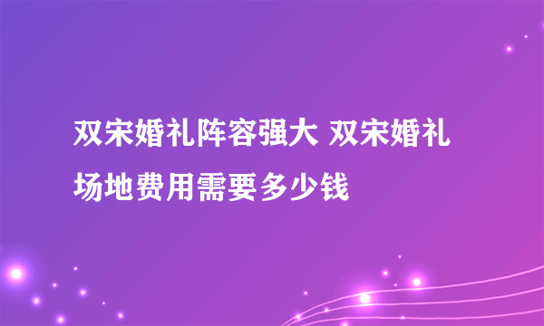 双宋婚礼阵容强大 双宋婚礼场地费用需要多少钱