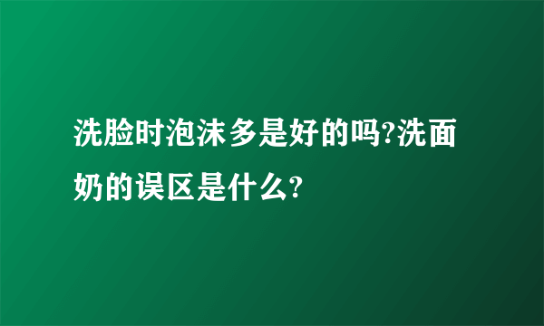 洗脸时泡沫多是好的吗?洗面奶的误区是什么?