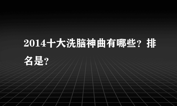 2014十大洗脑神曲有哪些？排名是？