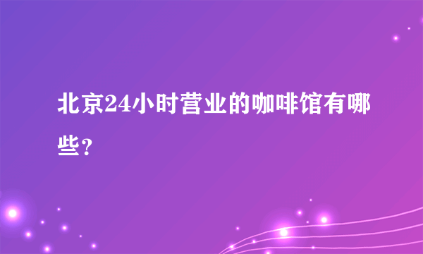 北京24小时营业的咖啡馆有哪些？