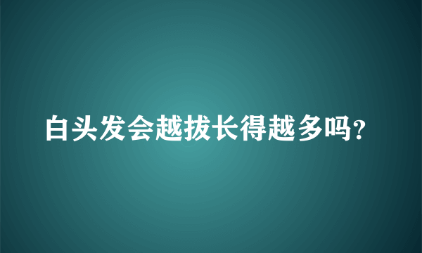 白头发会越拔长得越多吗？