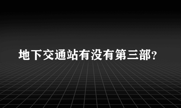 地下交通站有没有第三部？