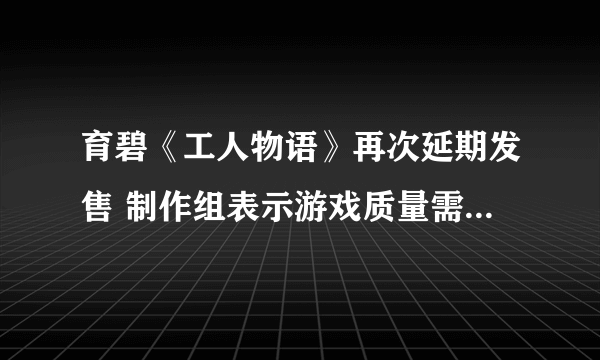 育碧《工人物语》再次延期发售 制作组表示游戏质量需要继续打磨